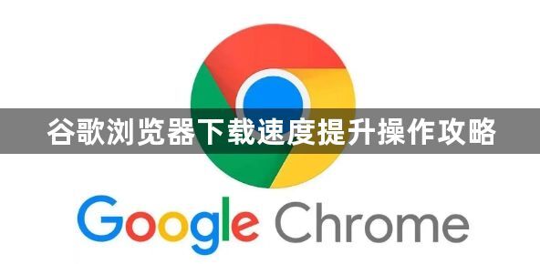 谷歌浏览器下载速度提升操作攻略1