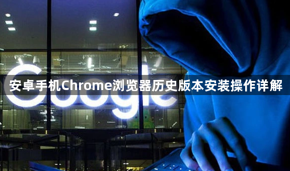 安卓手机Chrome浏览器历史版本安装操作详解1