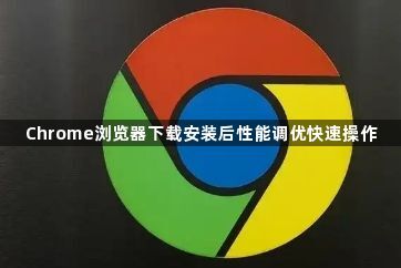 Chrome浏览器下载安装后性能调优快速操作1