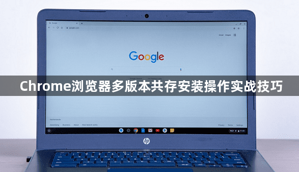 Chrome浏览器多版本共存安装操作实战技巧1