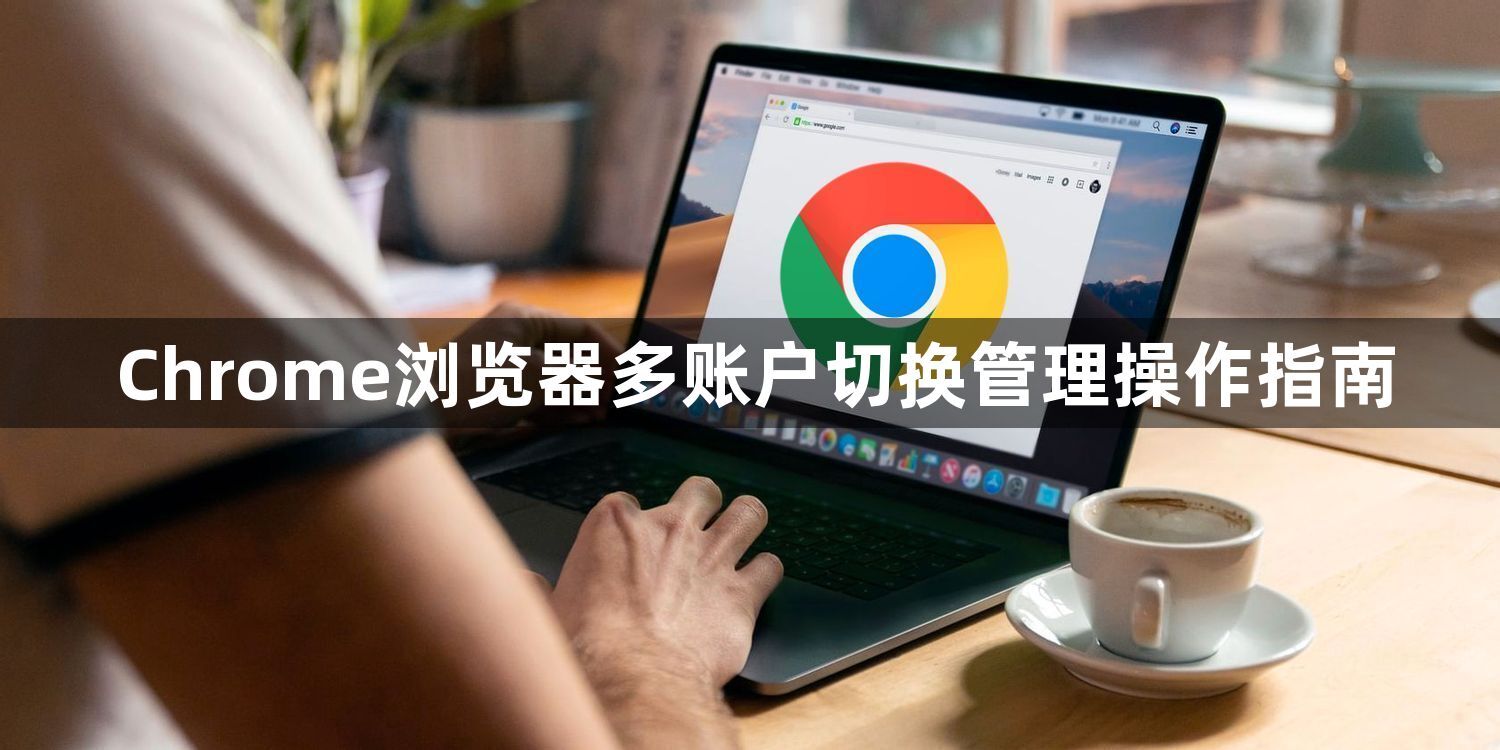 Chrome浏览器多账户切换管理操作指南1