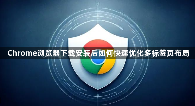 Chrome浏览器下载安装后如何快速优化多标签页布局1