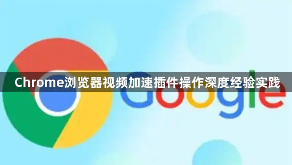 Chrome浏览器视频加速插件操作深度经验实践1
