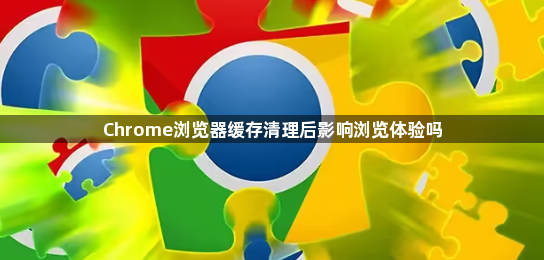 Chrome浏览器缓存清理后影响浏览体验吗1