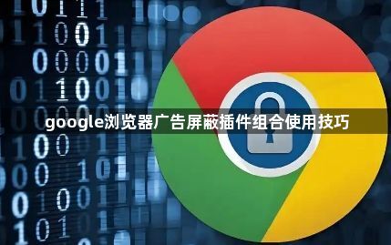 google浏览器广告屏蔽插件组合使用技巧1