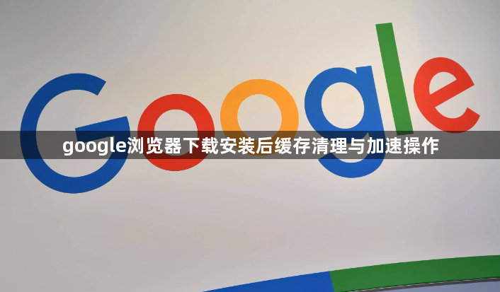 google浏览器下载安装后缓存清理与加速操作1