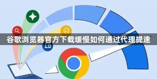 谷歌浏览器官方下载缓慢如何通过代理提速1