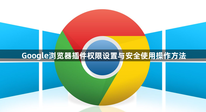 Google浏览器插件权限设置与安全使用操作方法1