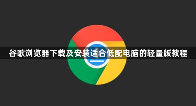 谷歌浏览器下载及安装适合低配电脑的轻量版教程1