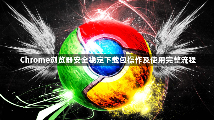 Chrome浏览器安全稳定下载包操作及使用完整流程1