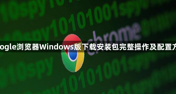 google浏览器Windows版下载安装包完整操作及配置方法1