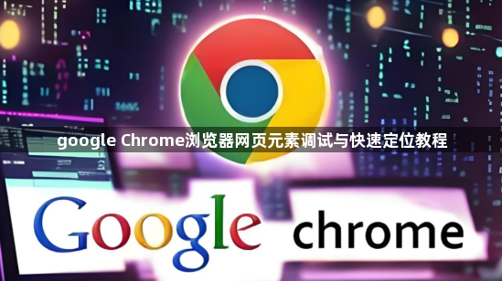 google Chrome浏览器网页元素调试与快速定位教程1