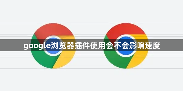 google浏览器插件使用会不会影响速度1