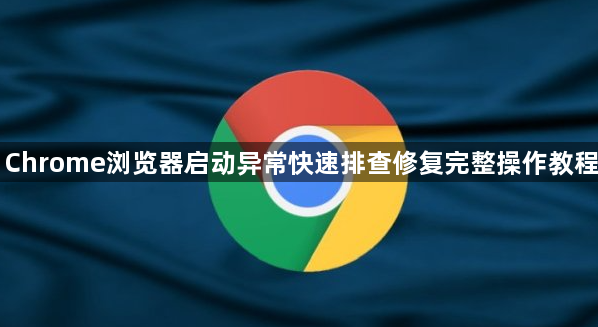 Chrome浏览器启动异常快速排查修复完整操作教程1