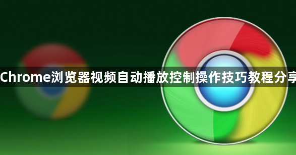 Chrome浏览器视频自动播放控制操作技巧教程分享1