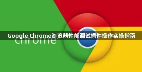 Google Chrome浏览器性能调试插件操作实操指南1