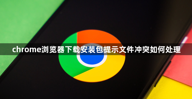 chrome浏览器下载安装包提示文件冲突如何处理1