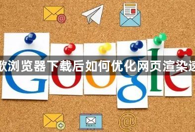 谷歌浏览器下载后如何优化网页渲染速度1