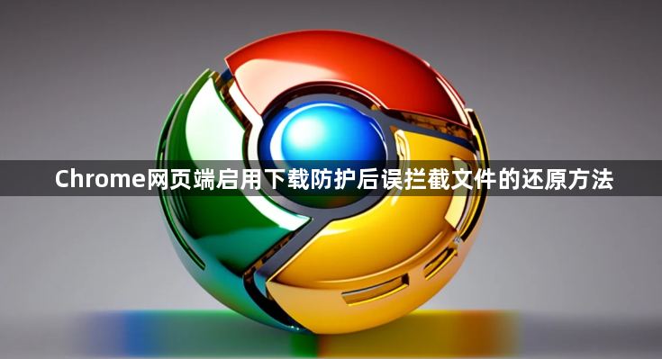Chrome网页端启用下载防护后误拦截文件的还原方法1