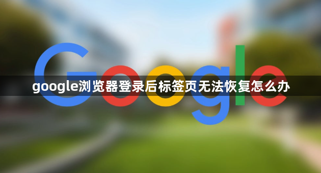 google浏览器登录后标签页无法恢复怎么办1