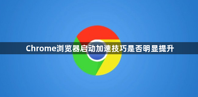 Chrome浏览器启动加速技巧是否明显提升1