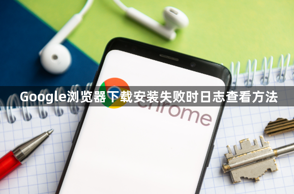 Google浏览器下载安装失败时日志查看方法1