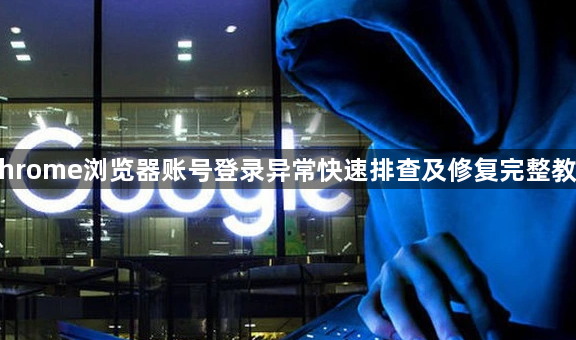 Chrome浏览器账号登录异常快速排查及修复完整教程1