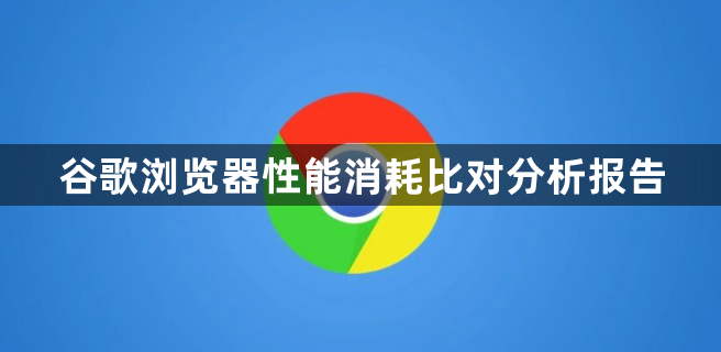 谷歌浏览器性能消耗比对分析报告1