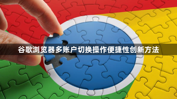 谷歌浏览器多账户切换操作便捷性创新方法1
