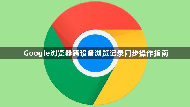 Google浏览器跨设备浏览记录同步操作指南1
