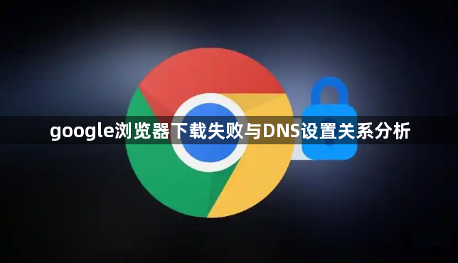 google浏览器下载失败与DNS设置关系分析1