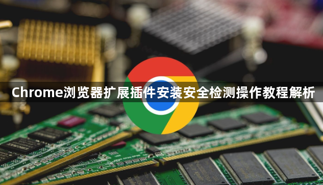 Chrome浏览器扩展插件安装安全检测操作教程解析1