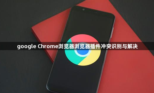 google Chrome浏览器浏览器插件冲突识别与解决1