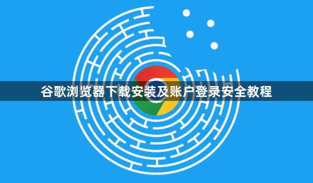 谷歌浏览器下载安装及账户登录安全教程1