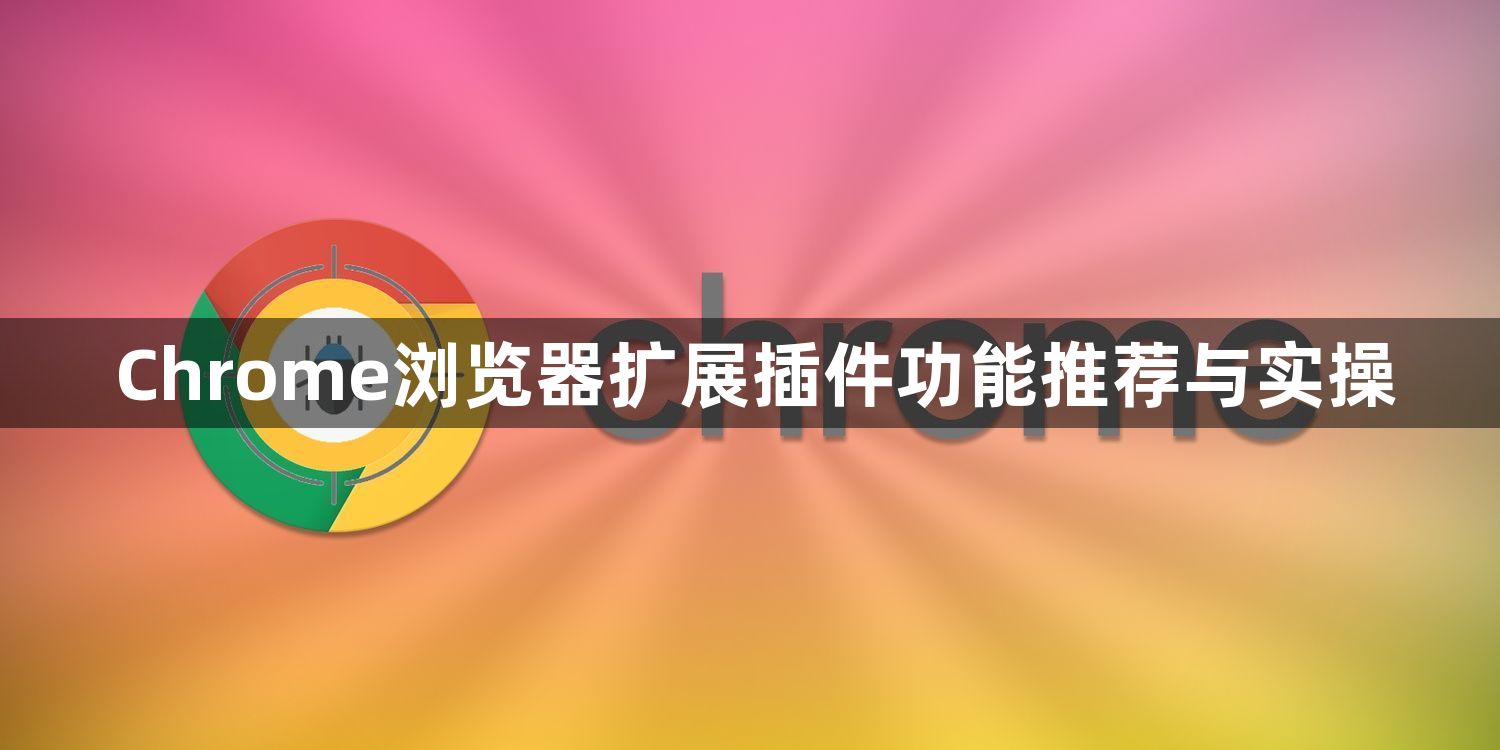 Chrome浏览器扩展插件功能推荐与实操1