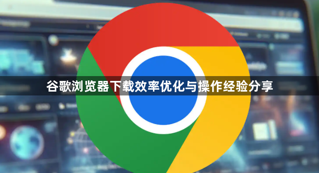 谷歌浏览器下载效率优化与操作经验分享1