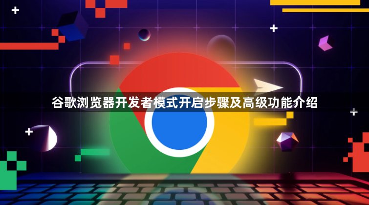 谷歌浏览器开发者模式开启步骤及高级功能介绍1