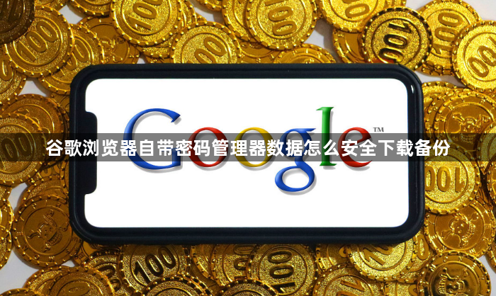 谷歌浏览器自带密码管理器数据怎么安全下载备份1