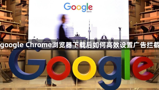 google Chrome浏览器下载后如何高效设置广告拦截1