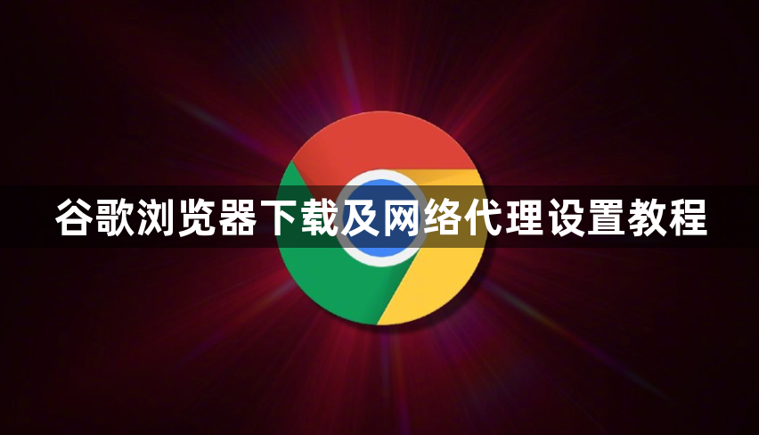谷歌浏览器下载及网络代理设置教程1