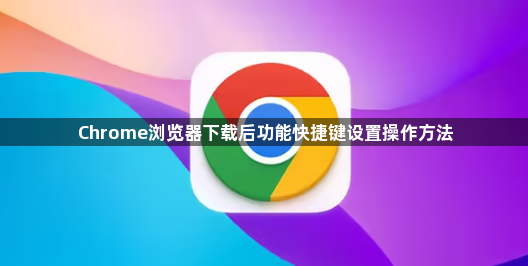 Chrome浏览器下载后功能快捷键设置操作方法1