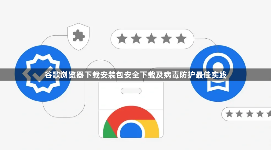 谷歌浏览器下载安装包安全下载及病毒防护最佳实践1