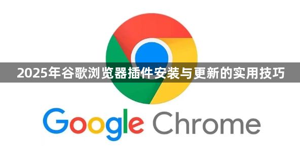 2025年谷歌浏览器插件安装与更新的实用技巧1