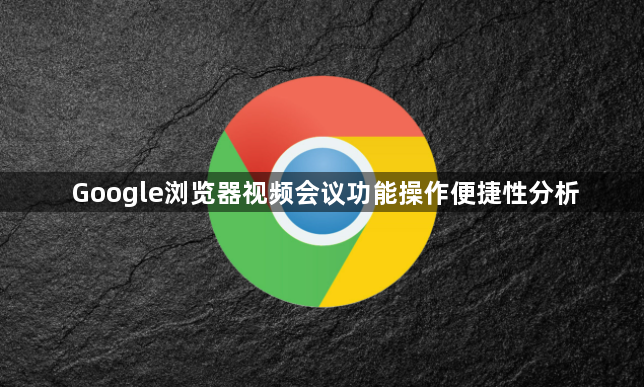 Google浏览器视频会议功能操作便捷性分析1