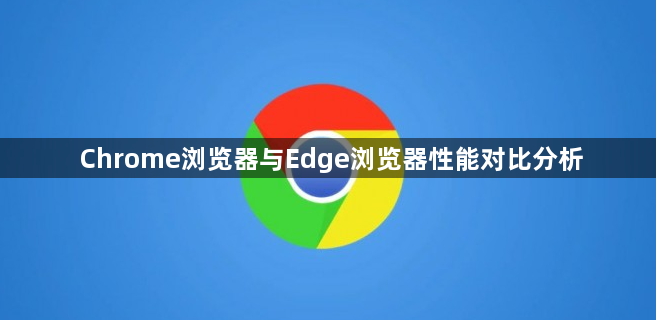 Chrome浏览器与Edge浏览器性能对比分析1