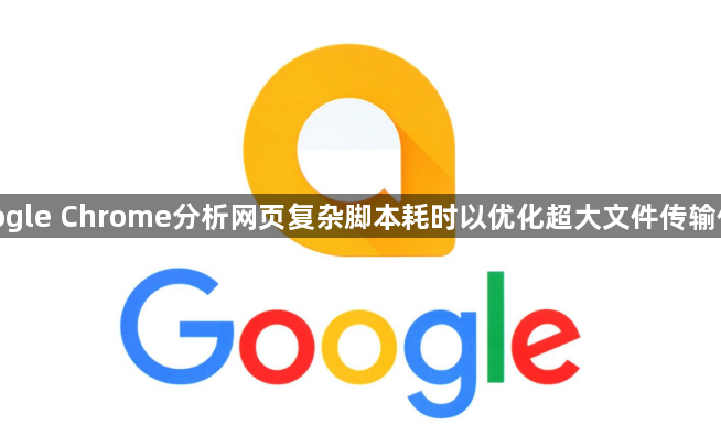 google Chrome分析网页复杂脚本耗时以优化超大文件传输体验1