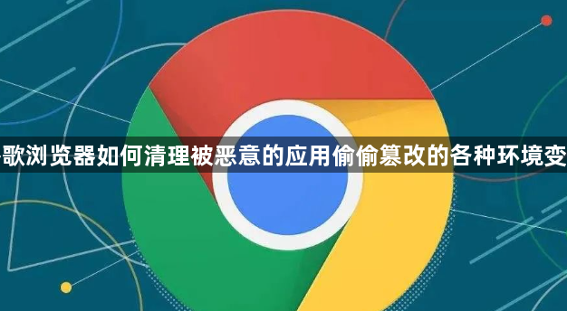 谷歌浏览器如何清理被恶意的应用偷偷篡改的各种环境变量1