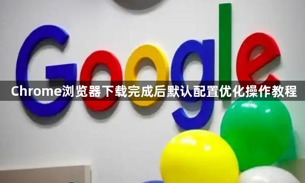 Chrome浏览器下载完成后默认配置优化操作教程1