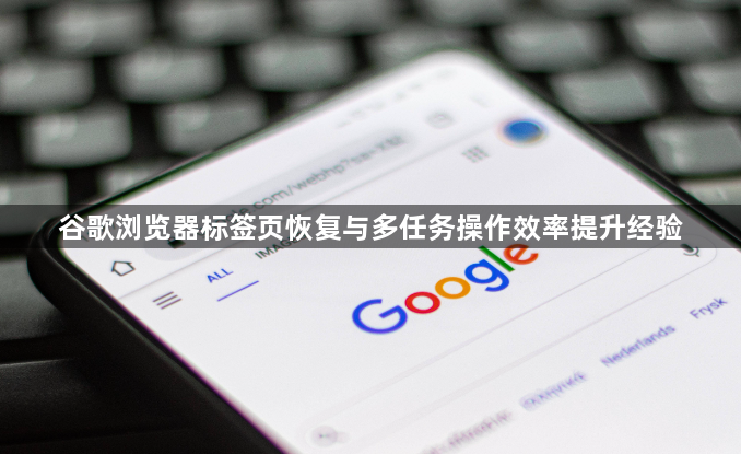 谷歌浏览器标签页恢复与多任务操作效率提升经验1
