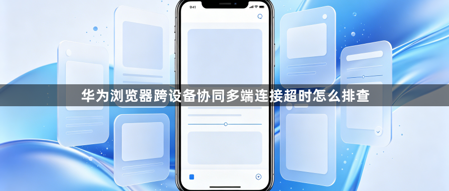 华为浏览器跨设备协同多端连接超时怎么排查1